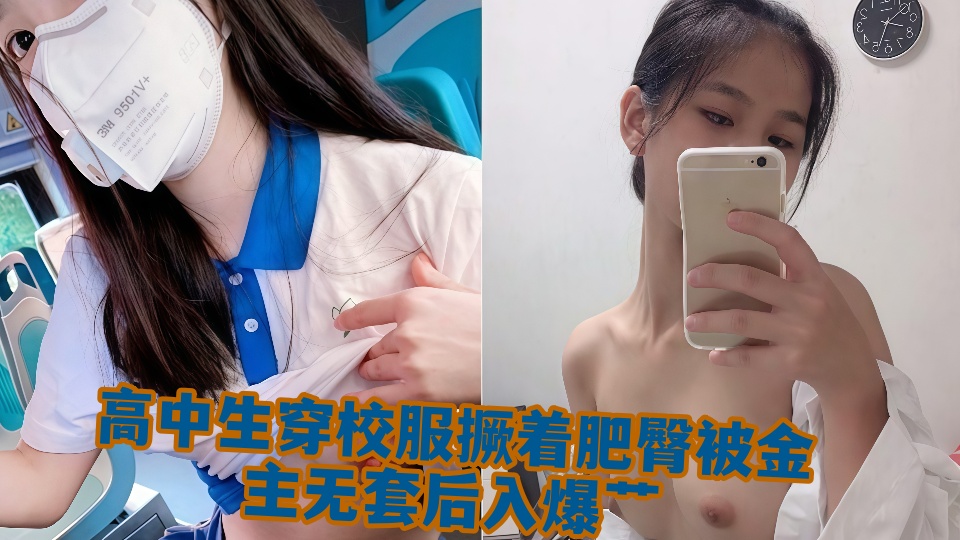 高中生穿校服撅着肥臀被金主无套后入爆艹