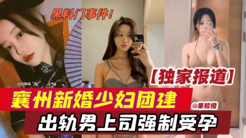 【网曝黑料】独家报道泄密，襄州新婚网红少妇公司团建，出轨男上司强制受孕